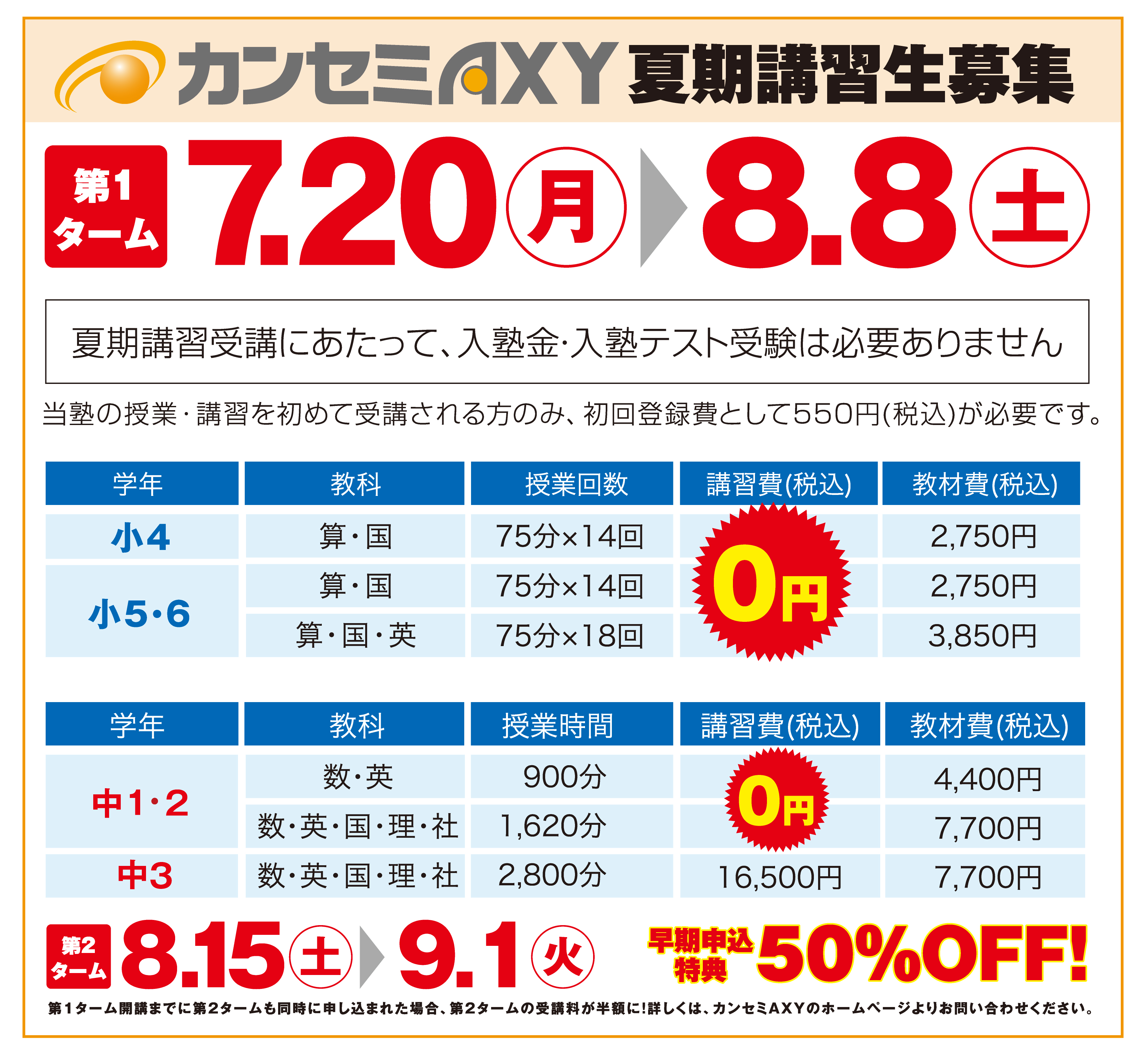 カンセミAXY夏期講習生募集第1ターム7,20月8.8土
夏期講習受講にあたって、入塾金・入塾テスト受験は必要ありません
塾の授業・講習を初めて受講される方のみ、初回登録費として550円（税込）が必要です。
50%OFF！
第1ターム開講までに第2タームも同時に申し込まれた場合、第2タームの受講料が半額に！詳しくは、カンセミAXYのホームページよりお問い合わせください。